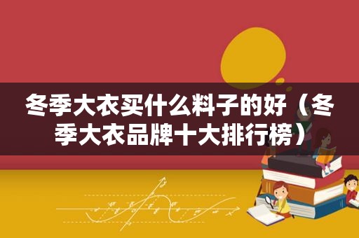 冬季大衣买什么料子的好（冬季大衣品牌十大排行榜）