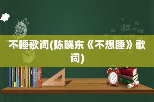 不睡歌词(陈晓东《不想睡》歌词)