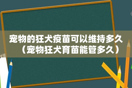 宠物的狂犬疫苗可以维持多久（宠物狂犬育苗能管多久）