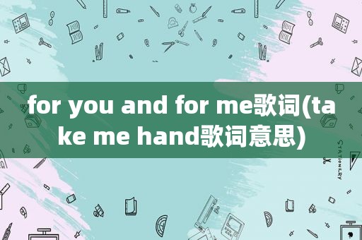 for you and for me歌词(take me hand歌词意思)