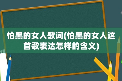 怕黑的女人歌词(怕黑的女人这首歌表达怎样的含义)