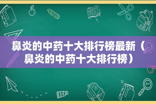 鼻炎的中药十大排行榜最新（鼻炎的中药十大排行榜）