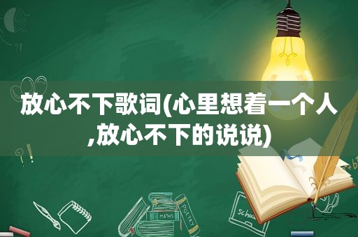 放心不下歌词(心里想着一个人,放心不下的说说)