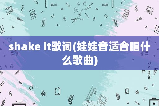 shake it歌词(娃娃音适合唱什么歌曲)