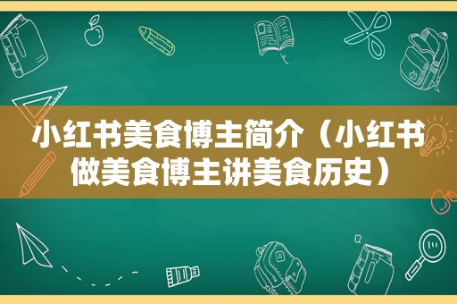 小红书美食博主简介（小红书做美食博主讲美食历史）