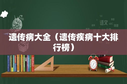 遗传病大全（遗传疾病十大排行榜）