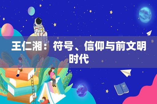 王仁湘：符号、信仰与前文明时代