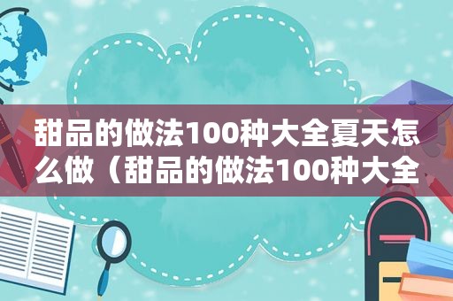 甜品的做法100种大全夏天怎么做（甜品的做法100种大全夏天）