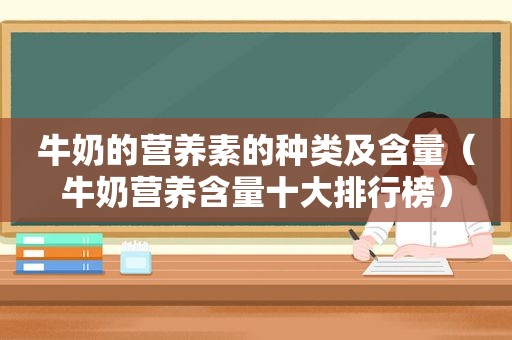 牛奶的营养素的种类及含量（牛奶营养含量十大排行榜）