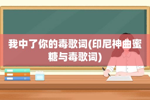 我中了你的毒歌词(印尼神曲蜜糖与毒歌词)