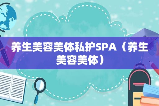 养生美容美体私护SPA（养生美容美体）