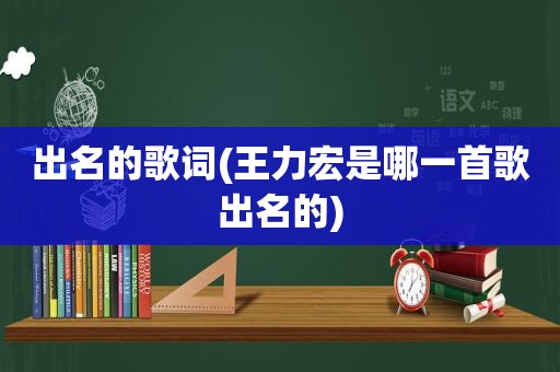 出名的歌词(王力宏是哪一首歌出名的)