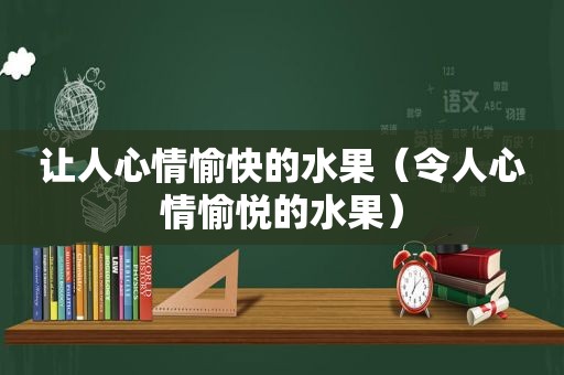 让人心情愉快的水果（令人心情愉悦的水果）