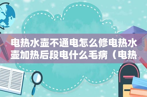 电热水壶不通电怎么修电热水壶加热后段电什么毛病（电热水壶不通电怎么修）