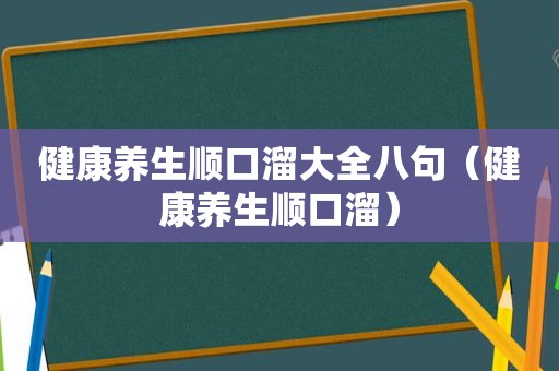 健康养生顺口溜大全八句（健康养生顺口溜）