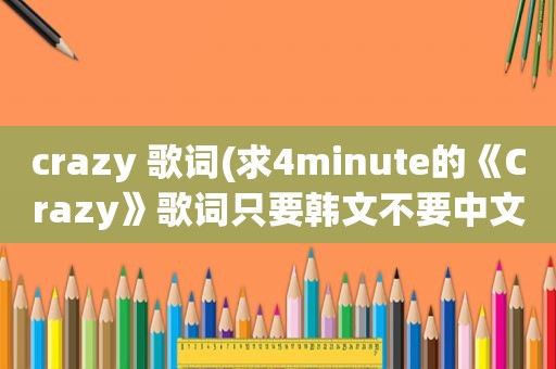 crazy 歌词(求4minute的《Crazy》歌词只要韩文不要中文音译谢谢)