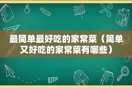 最简单最好吃的家常菜（简单又好吃的家常菜有哪些）