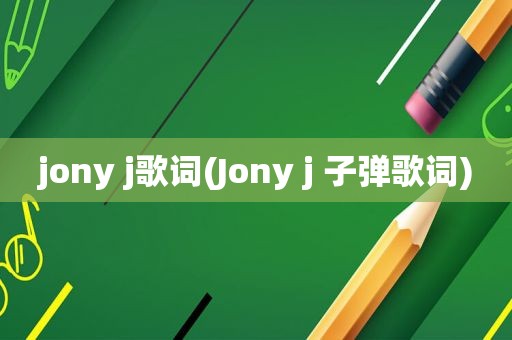 jony j歌词(Jony j 子弹歌词)