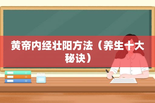 黄帝内经壮阳方法（养生十大秘诀）