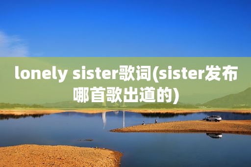 lonely sister歌词(sister发布哪首歌出道的)