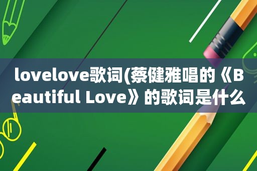 lovelove歌词(蔡健雅唱的《Beautiful Love》的歌词是什么)