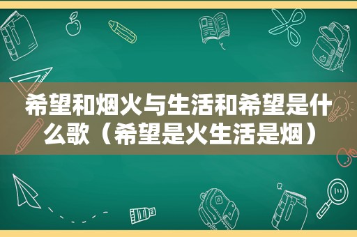 希望和烟火与生活和希望是什么歌（希望是火生活是烟）