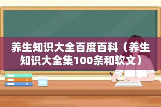 养生知识大全百度百科（养生知识大全集100条和软文）