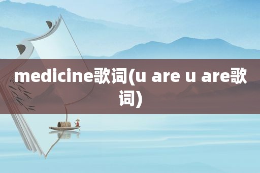 medicine歌词(u are u are歌词)