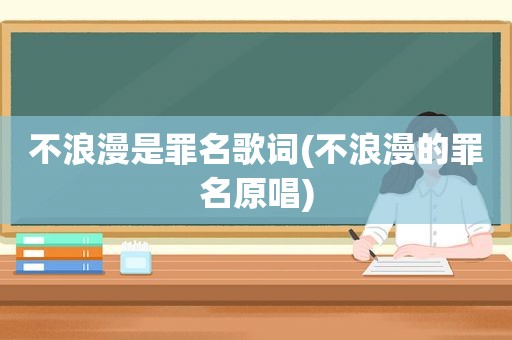 不浪漫是罪名歌词(不浪漫的罪名原唱)