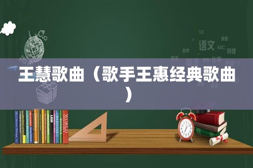 王慧歌曲（歌手王惠经典歌曲）