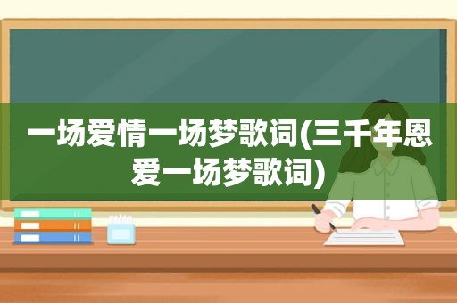 一场爱情一场梦歌词(三千年恩爱一场梦歌词)