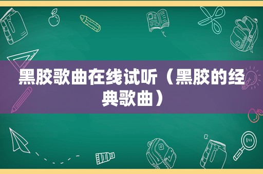 黑胶歌曲在线试听（黑胶的经典歌曲）