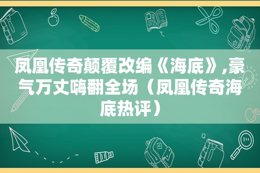 凤凰传奇颠覆改编《海底》,豪气万丈嗨翻全场（凤凰传奇海底热评）