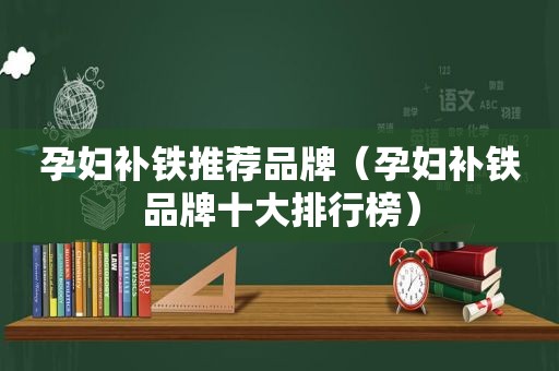 孕妇补铁推荐品牌（孕妇补铁品牌十大排行榜）