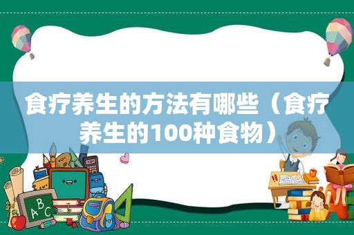 食疗养生的方法有哪些（食疗养生的100种食物）