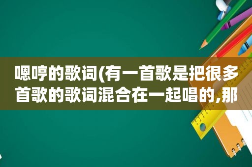 嗯哼的歌词(有一首歌是把很多首歌的歌词混合在一起唱的,那是什么歌啊)