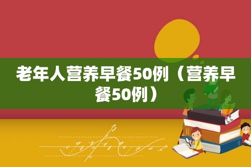 老年人营养早餐50例（营养早餐50例）