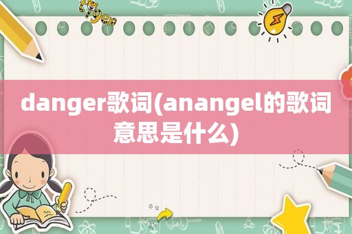 danger歌词(anangel的歌词意思是什么)