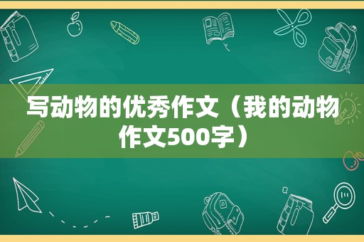 写动物的优秀作文（我的动物作文500字）