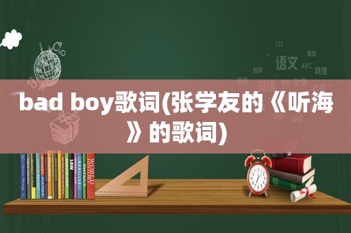 bad boy歌词(张学友的《听海》的歌词)