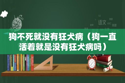 狗不死就没有狂犬病（狗一直活着就是没有狂犬病吗）