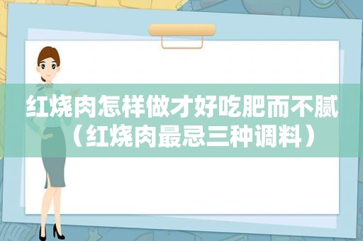 红烧肉怎样做才好吃肥而不腻（红烧肉最忌三种调料）