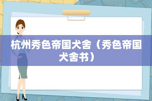 杭州秀色帝国犬舍（秀色帝国犬舍书）