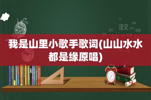 我是山里小歌手歌词(山山水水都是缘原唱)