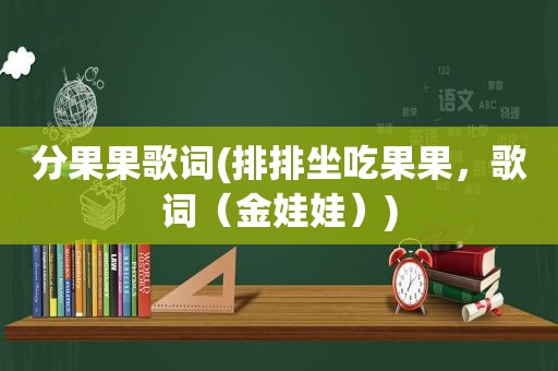 分果果歌词(排排坐吃果果，歌词（金娃娃）)