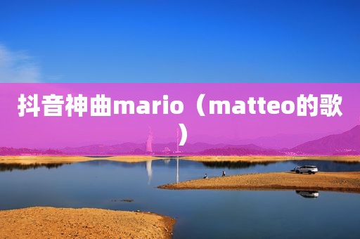 抖音神曲mario（matteo的歌）