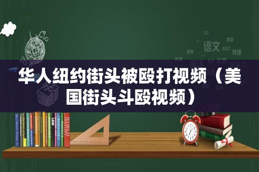 华人纽约街头被殴打视频（美国街头斗殴视频）