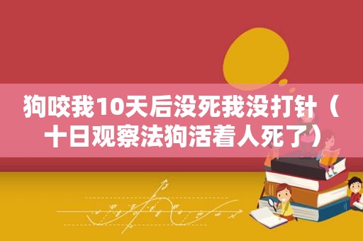 狗咬我10天后没死我没打针（十日观察法狗活着人死了）