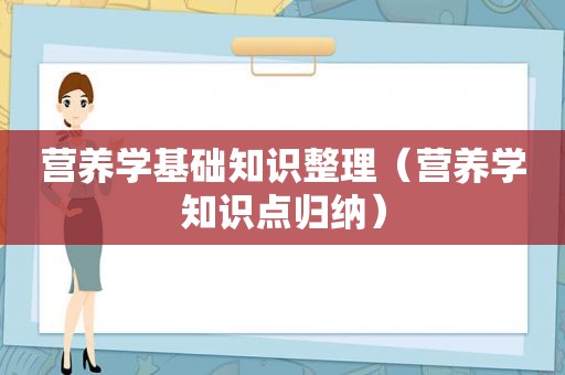 营养学基础知识整理（营养学知识点归纳）