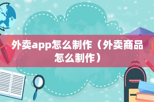 外卖app怎么制作（外卖商品怎么制作）